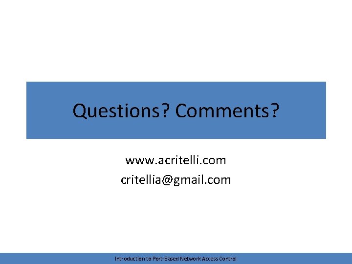 Questions? Comments? www. acritelli. com critellia@gmail. com Introduction to Port-Based Network Access Control 