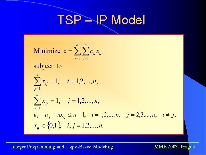 TSP – IP Model ______________________________________ Integer Programming and Logic-Based Modeling MME 2003, Prague 