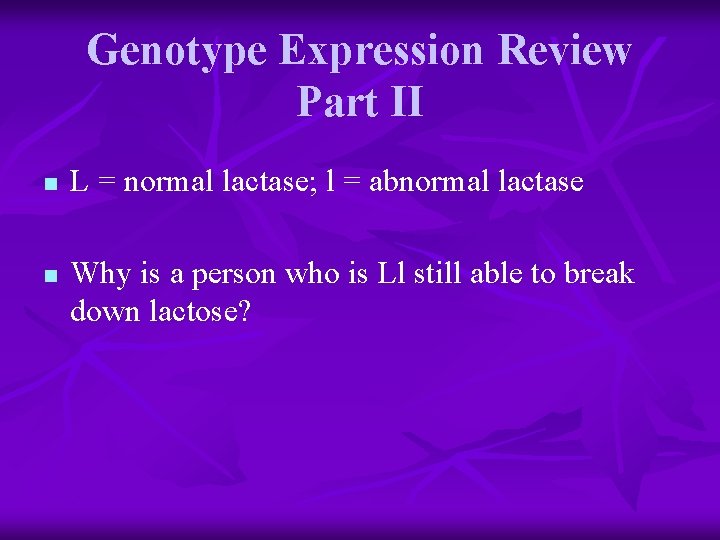 Genotype Expression Review Part II n n L = normal lactase; l = abnormal