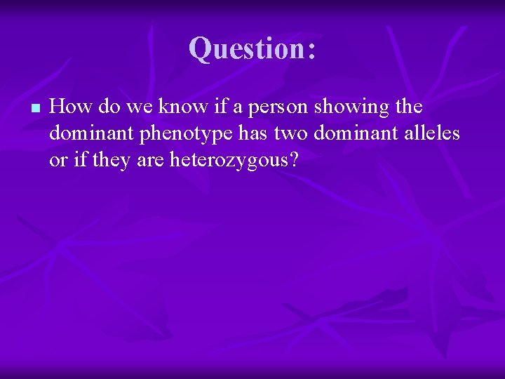 Question: n How do we know if a person showing the dominant phenotype has