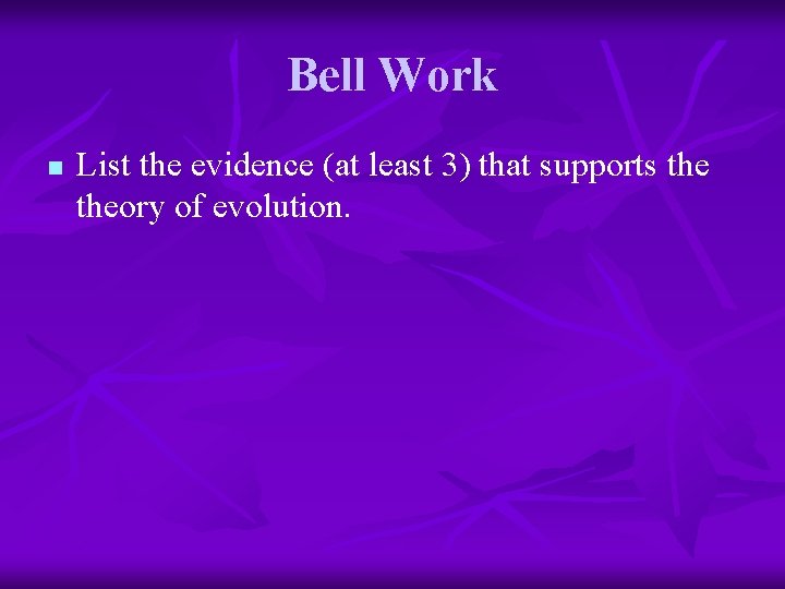 Bell Work n List the evidence (at least 3) that supports theory of evolution.