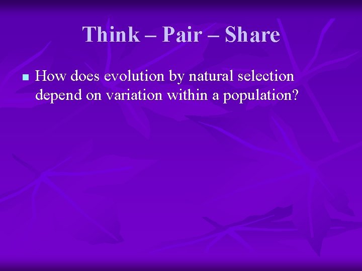 Think – Pair – Share n How does evolution by natural selection depend on