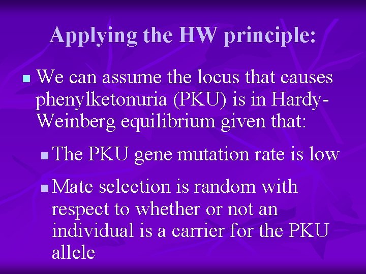 Applying the HW principle: n We can assume the locus that causes phenylketonuria (PKU)