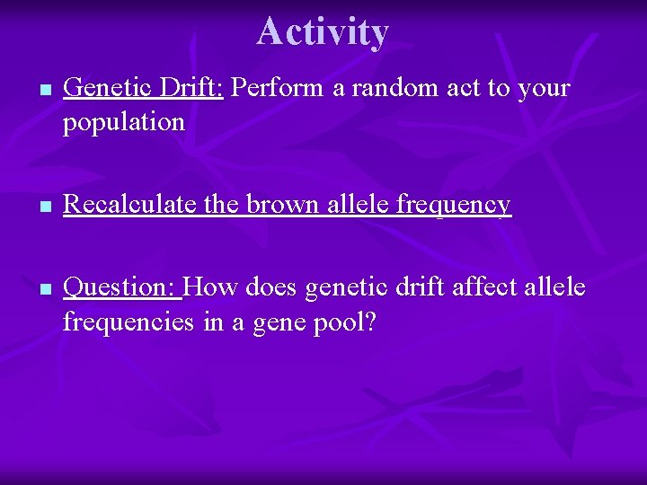 Activity n n n Genetic Drift: Perform a random act to your population Recalculate