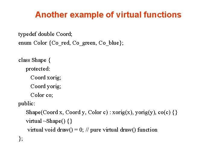 Another example of virtual functions typedef double Coord; enum Color {Co_red, Co_green, Co_blue}; class