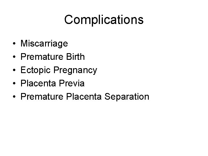 Complications • • • Miscarriage Premature Birth Ectopic Pregnancy Placenta Previa Premature Placenta Separation