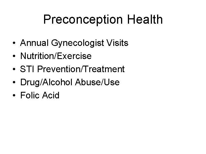 Preconception Health • • • Annual Gynecologist Visits Nutrition/Exercise STI Prevention/Treatment Drug/Alcohol Abuse/Use Folic