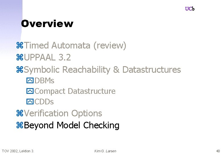 UCb Overview z. Timed Automata (review) z. UPPAAL 3. 2 z. Symbolic Reachability &