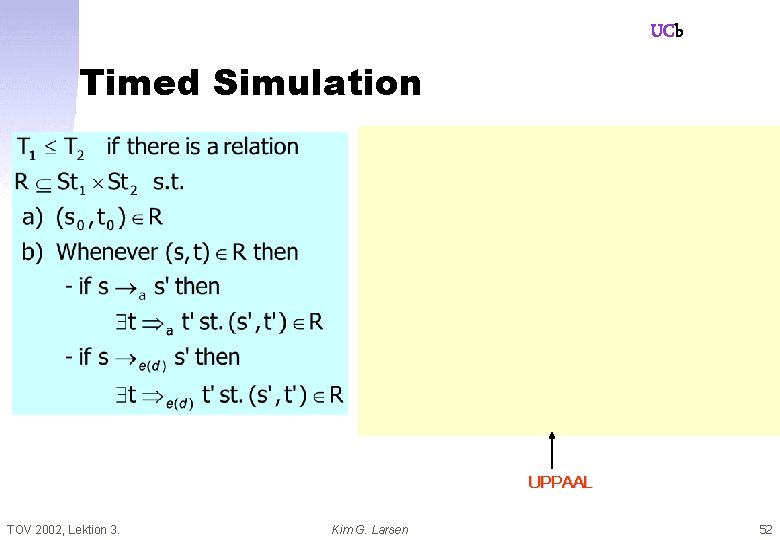 UCb Timed Simulation UPPAAL TOV 2002, Lektion 3. Kim G. Larsen 52 