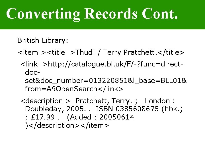 Converting Records Cont. British Library: <item ><title >Thud! / Terry Pratchett. </title> <link >http: