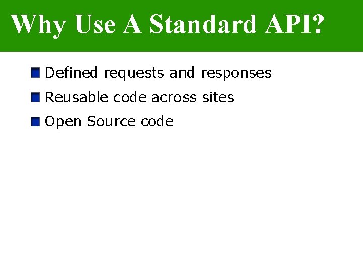 Why Use A Standard API? Defined requests and responses Reusable code across sites Open