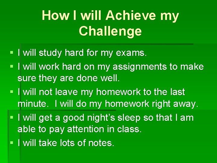 How I will Achieve my Challenge § I will study hard for my exams.