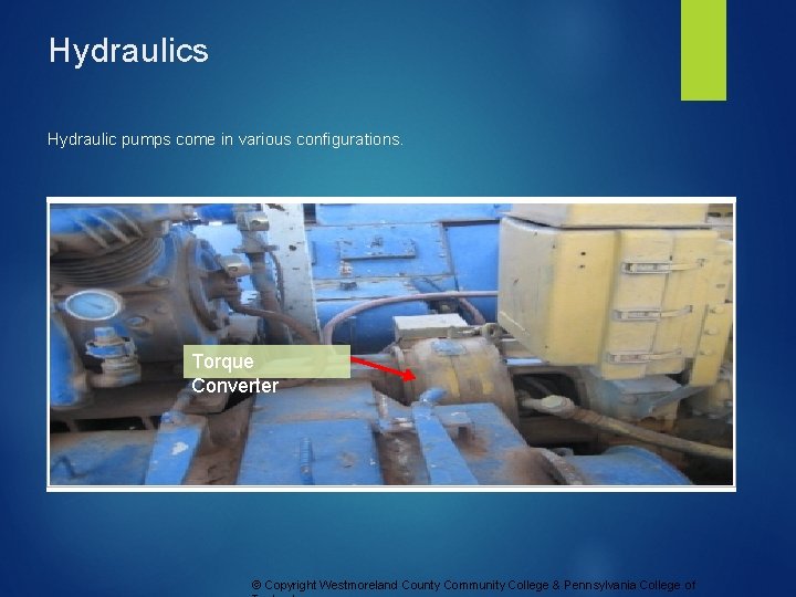 Hydraulics Hydraulic pumps come in various configurations. Torque Converter © Copyright Westmoreland County Community