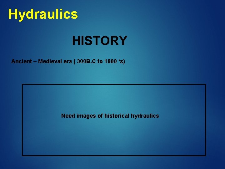 Hydraulics HISTORY Ancient – Medieval era ( 300 B. C to 1600 ‘s) Need
