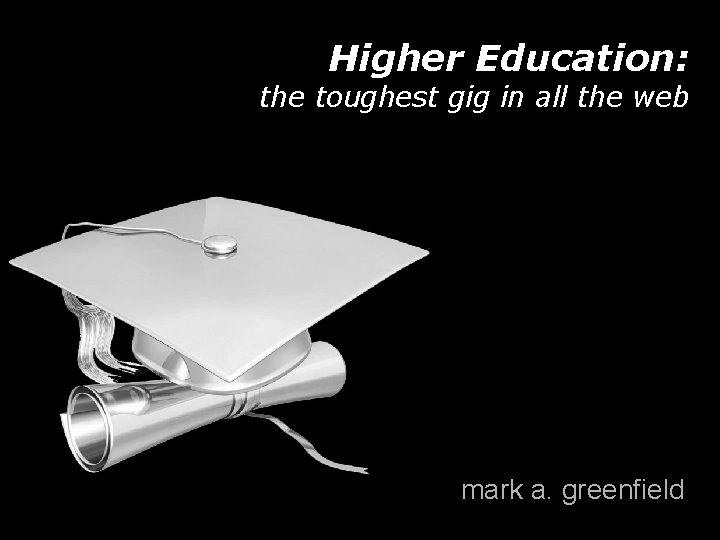 Higher Education: the toughest gig in all the web mark a. greenfield 