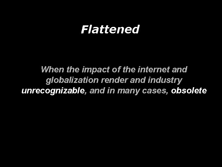 Flattened When the impact of the internet and globalization render and industry unrecognizable, and