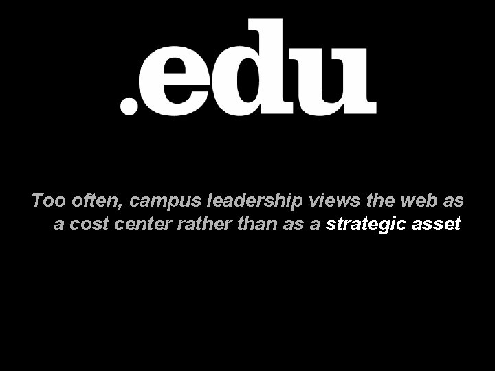 Too often, campus leadership views the web as a cost center rather than as