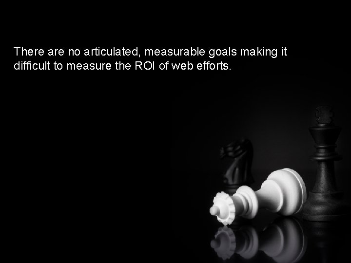 There are no articulated, measurable goals making it difficult to measure the ROI of
