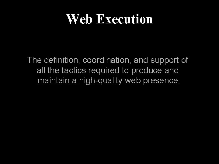 Web Execution The definition, coordination, and support of all the tactics required to produce
