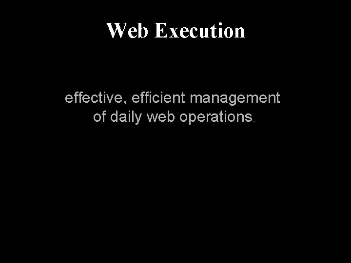Web Execution effective, efficient management of daily web operations. 