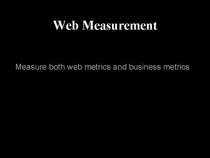 Web Measurement Measure both web metrics and business metrics 