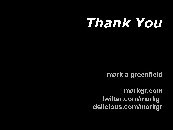 Thank You mark a greenfield markgr. com twitter. com/markgr delicious. com/markgr 
