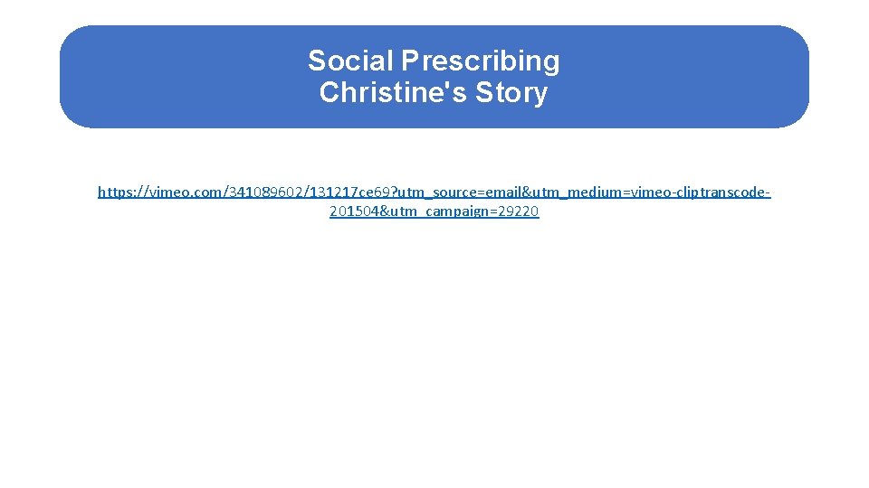 Social Prescribing Christine's Story https: //vimeo. com/341089602/131217 ce 69? utm_source=email&utm_medium=vimeo-cliptranscode 201504&utm_campaign=29220 