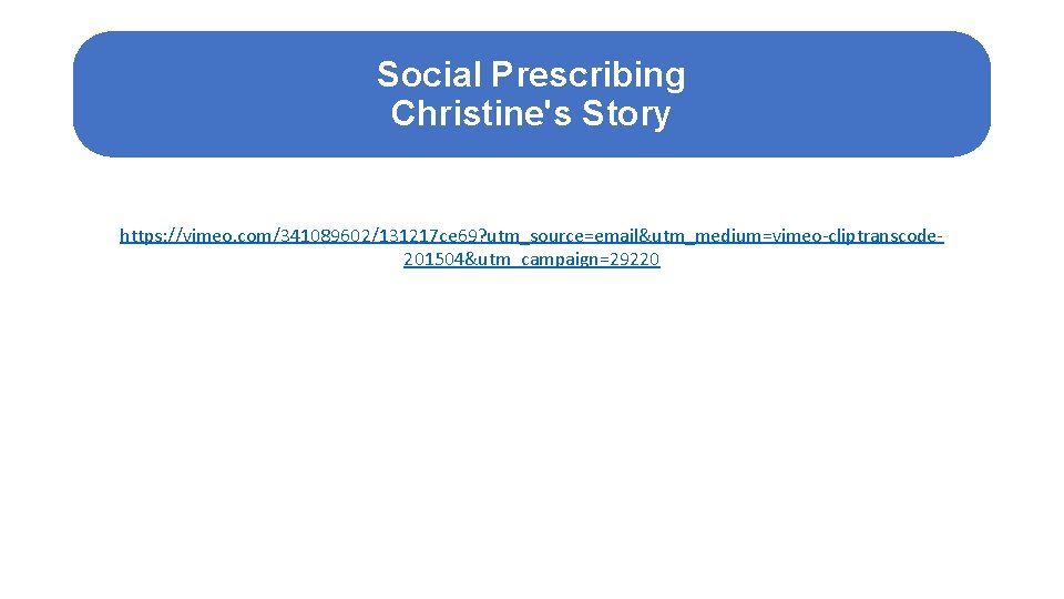 Social Prescribing Christine's Story https: //vimeo. com/341089602/131217 ce 69? utm_source=email&utm_medium=vimeo-cliptranscode 201504&utm_campaign=29220 