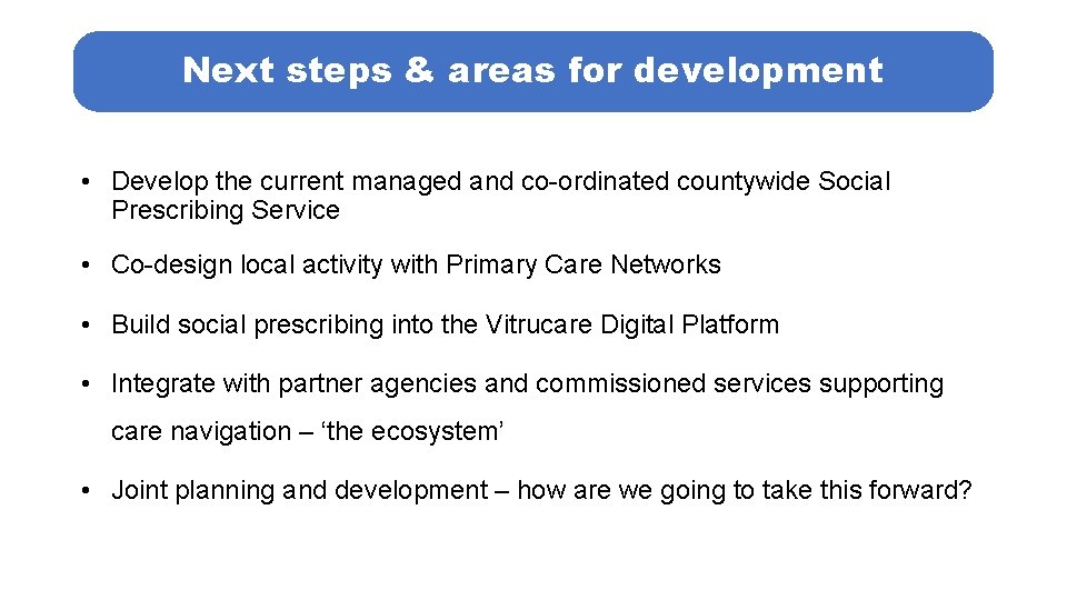 Next steps & areas for development • Develop the current managed and co-ordinated countywide