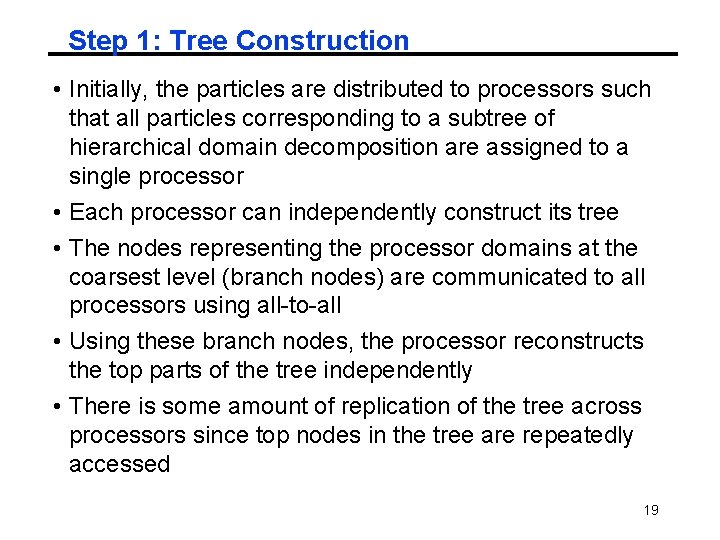 Step 1: Tree Construction • Initially, the particles are distributed to processors such that Step 1: Tree Construction • Initially, the particles are distributed to processors such that