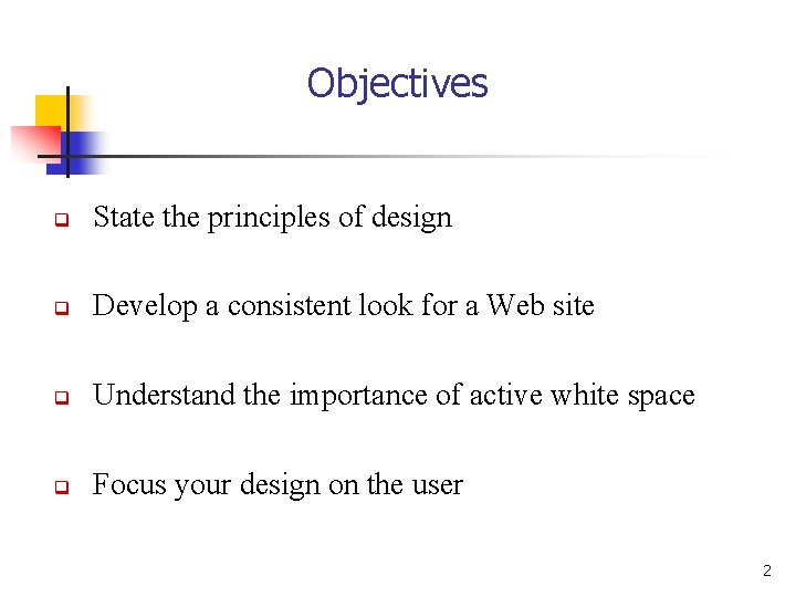 Objectives q State the principles of design q Develop a consistent look for a