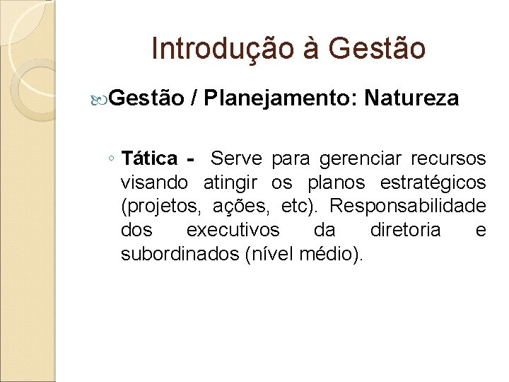 Introdução à Gestão / Planejamento: Natureza ◦ Tática - Serve para gerenciar recursos visando