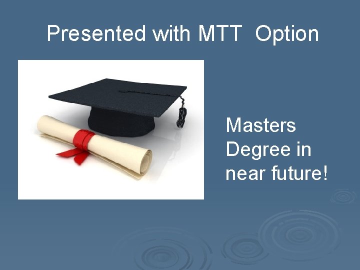 Presented with MTT Option Masters Degree in near future! 