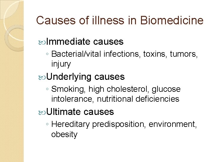 Causes of illness in Biomedicine Immediate causes ◦ Bacterial/vital infections, toxins, tumors, injury Underlying