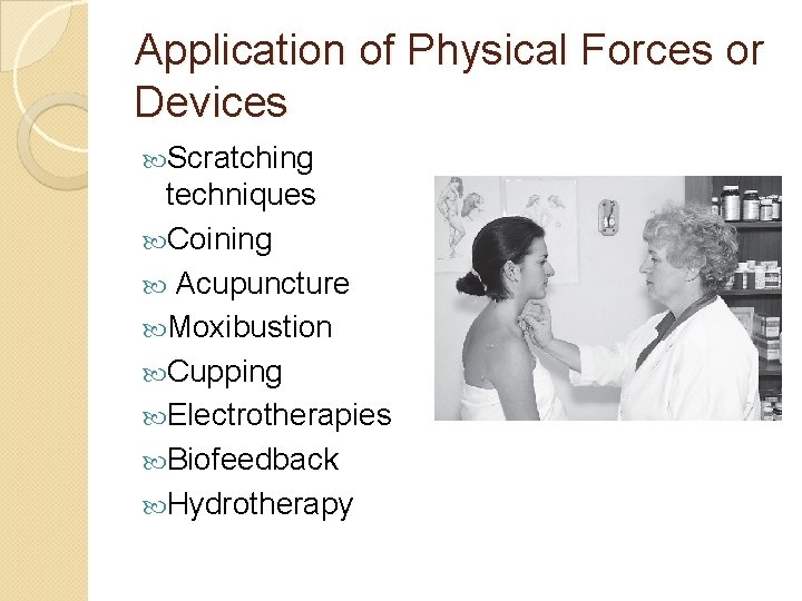 Application of Physical Forces or Devices Scratching techniques Coining Acupuncture Moxibustion Cupping Electrotherapies Biofeedback