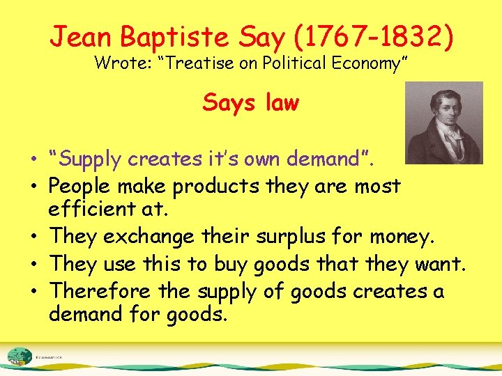 Jean Baptiste Say (1767 -1832) Wrote: “Treatise on Political Economy” Says law • “Supply