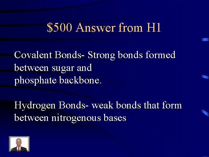 $500 Answer from H 1 Covalent Bonds- Strong bonds formed between sugar and phosphate