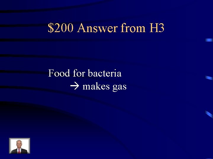 $200 Answer from H 3 Food for bacteria makes gas 