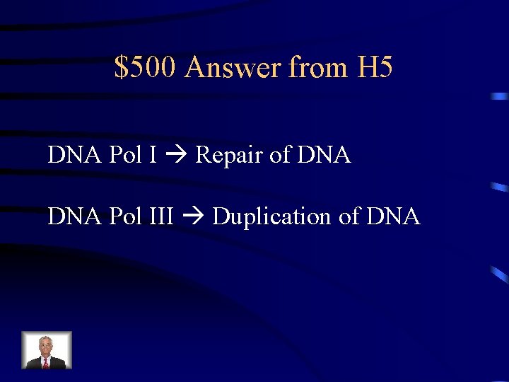 $500 Answer from H 5 DNA Pol I Repair of DNA Pol III Duplication