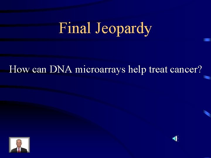 Final Jeopardy How can DNA microarrays help treat cancer? 