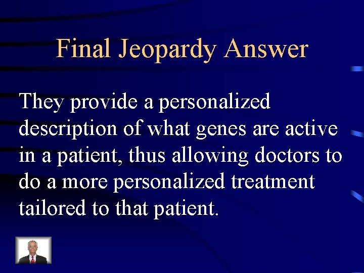 Final Jeopardy Answer They provide a personalized description of what genes are active in