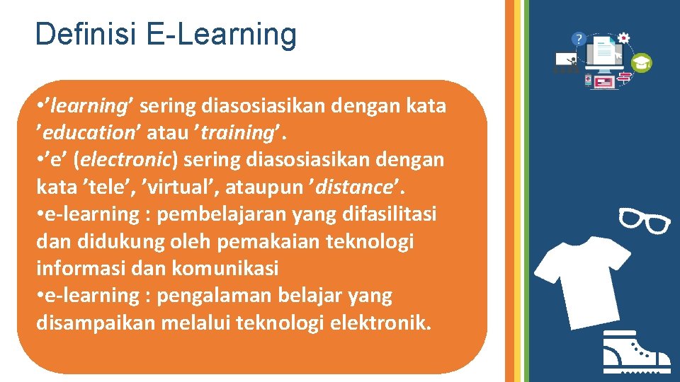 Definisi E-Learning • ’learning’ sering diasosiasikan dengan kata ’education’ atau ’training’. • ’e’ (electronic)