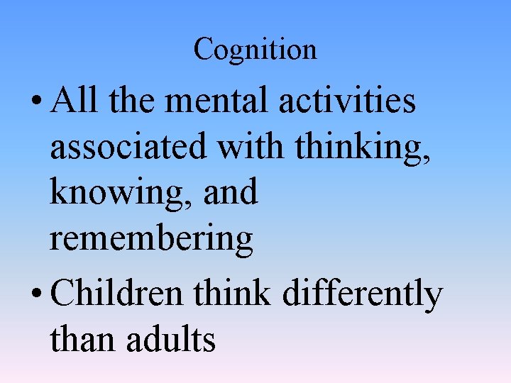 Cognition • All the mental activities associated with thinking, knowing, and remembering • Children