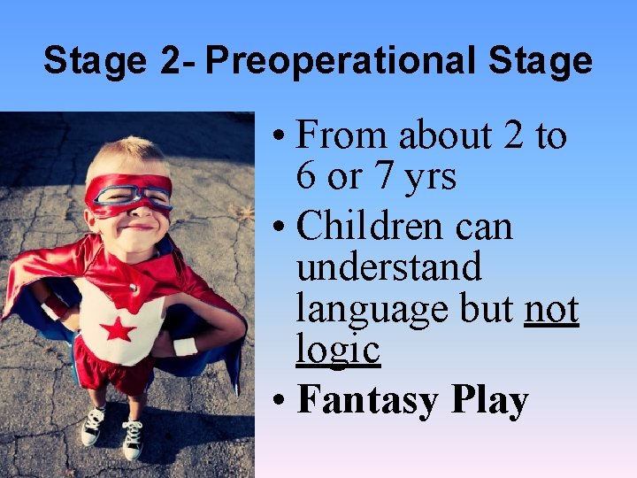 Stage 2 - Preoperational Stage • From about 2 to 6 or 7 yrs