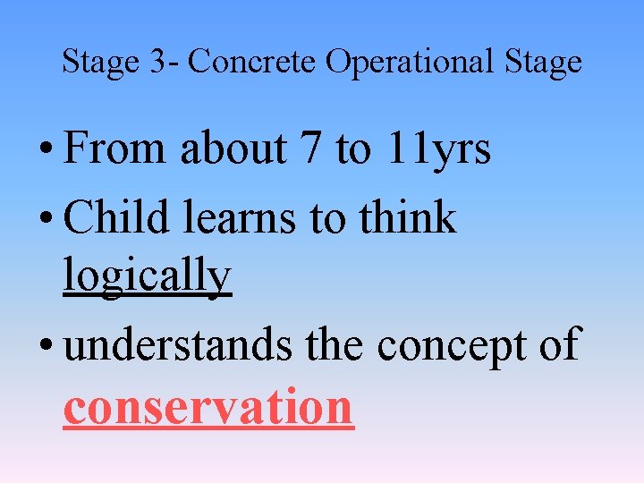 Stage 3 - Concrete Operational Stage • From about 7 to 11 yrs •