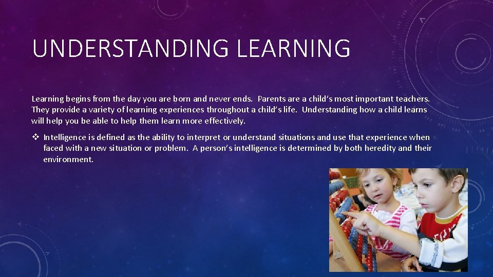 UNDERSTANDING LEARNING Learning begins from the day you are born and never ends. Parents
