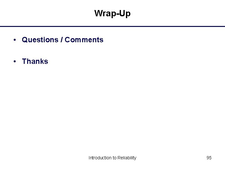 Wrap-Up • Questions / Comments • Thanks Introduction to Reliability 95 