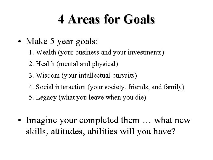 4 Areas for Goals • Make 5 year goals: 1. Wealth (your business and
