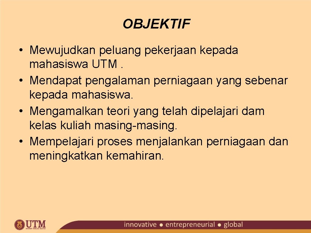 OBJEKTIF • Mewujudkan peluang pekerjaan kepada mahasiswa UTM. • Mendapat pengalaman perniagaan yang sebenar