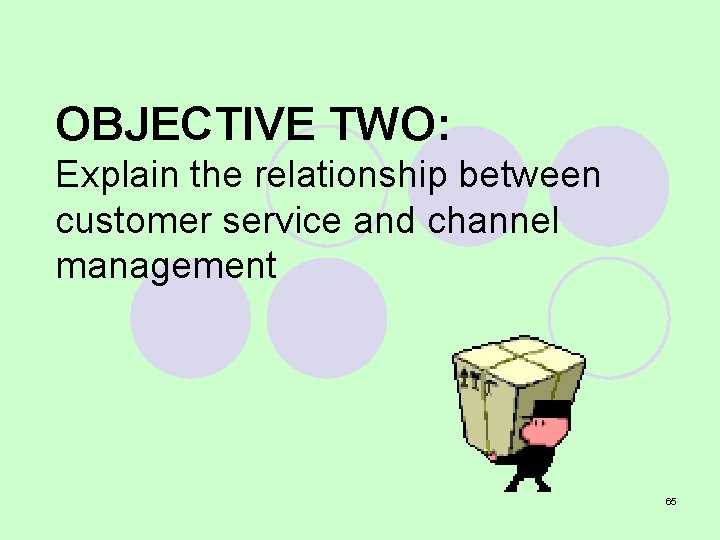 OBJECTIVE TWO: Explain the relationship between customer service and channel management 65 